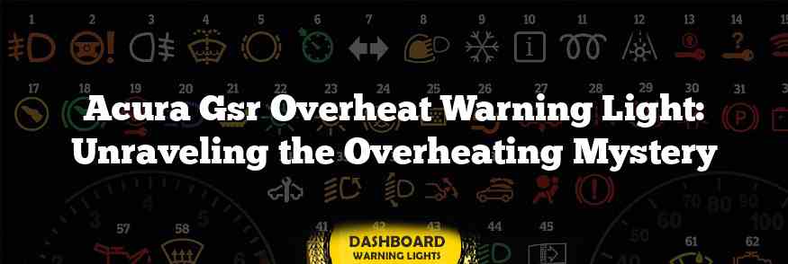 Acura Gsr Overheat Warning Light: Unraveling the Overheating Mystery